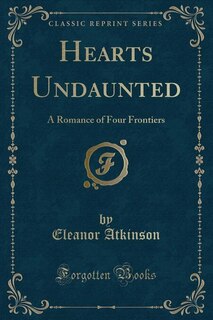 Hearts Undaunted: A Romance of Four Frontiers (Classic Reprint)