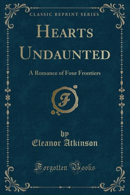 Hearts Undaunted: A Romance of Four Frontiers (Classic Reprint)