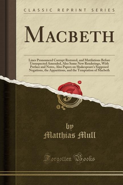 Macbeth: Lines Pronounced Corrupt Restored, and Mutilations Before Unsuspected Amended, Also Some New Render