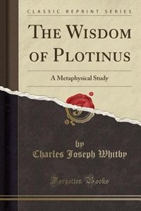 The Wisdom of Plotinus: A Metaphysical Study (Classic Reprint)