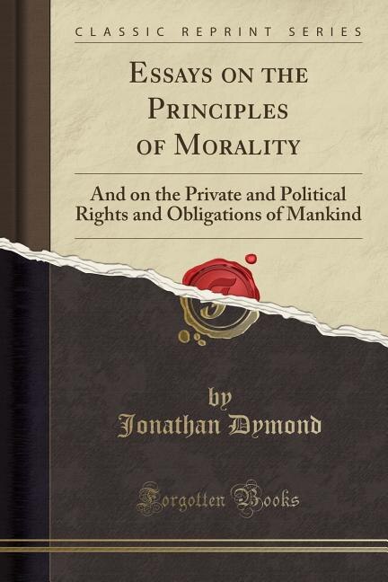 Essays on the Principles of Morality: And on the Private and Political Rights and Obligations of Mankind (Classic Reprint)