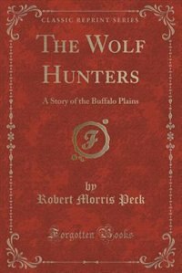 The Wolf Hunters: A Story of the Buffalo Plains (Classic Reprint)