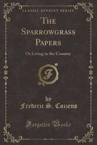 The Sparrowgrass Papers: Or Living in the Country (Classic Reprint)