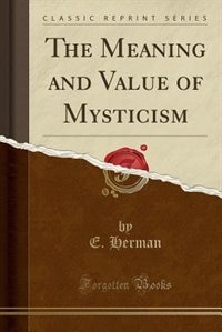 The Meaning and Value of Mysticism (Classic Reprint)