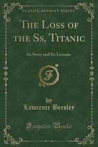 The Loss of the Ss, Titanic: Its Story and Its Lessons (Classic Reprint)