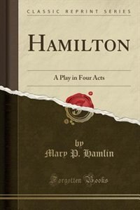 Hamilton: A Play in Four Acts (Classic Reprint)