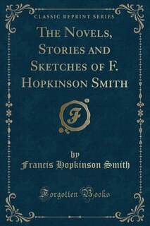 The Novels, Stories and Sketches of F. Hopkinson Smith (Classic Reprint)
