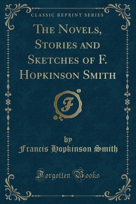 The Novels, Stories and Sketches of F. Hopkinson Smith (Classic Reprint)