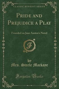 Pride and Prejudice a Play: Founded on Jane Austen's Novel (Classic Reprint)