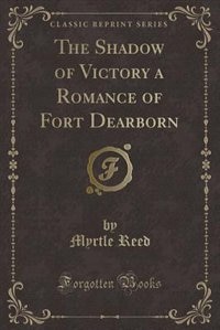 The Shadow of Victory a Romance of Fort Dearborn (Classic Reprint)