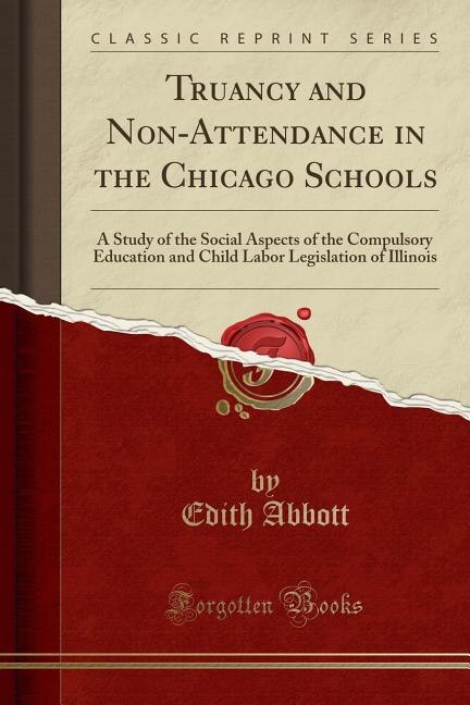 Truancy and Non-Attendance in the Chicago Schools: A Study of the Social Aspects of the Compulsory Education and Child Labor Legislation of Illinois (