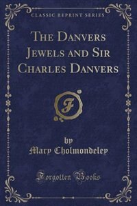 The Danvers Jewels and Sir Charles Danvers (Classic Reprint)