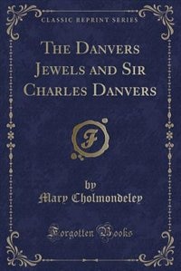 The Danvers Jewels and Sir Charles Danvers (Classic Reprint)
