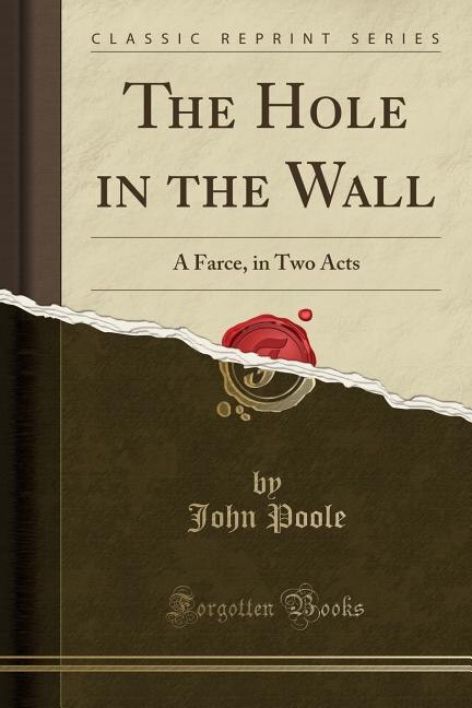 The Hole in the Wall: A Farce, in Two Acts (Classic Reprint)