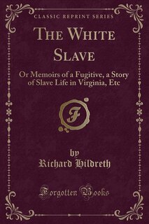 The White Slave: Or Memoirs of a Fugitive, a Story of Slave Life in Virginia, Etc (Classic Reprint)