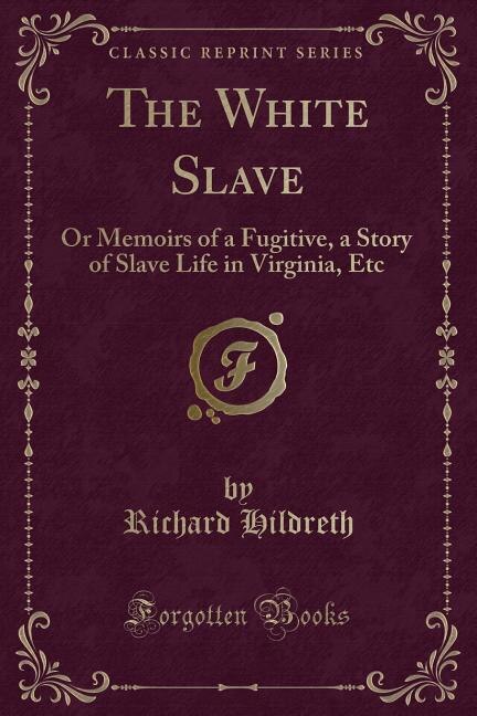 The White Slave: Or Memoirs of a Fugitive, a Story of Slave Life in Virginia, Etc (Classic Reprint)