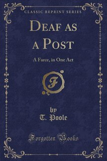 Deaf as a Post: A Farce, in One Act (Classic Reprint)