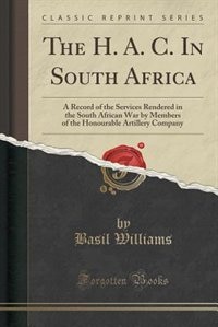 The H. A. C. In South Africa: A Record of the Services Rendered in the South African War by Members of the Honourable Artillery C