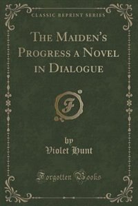 The Maiden's Progress a Novel in Dialogue (Classic Reprint)