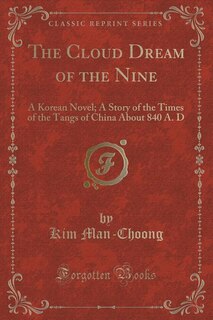 The Cloud Dream of the Nine: A Korean Novel; A Story of the Times of the Tangs of China About 840 A. D (Classic Reprint)