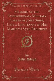 Couverture_Memoirs of the Extraordinary Military Career of John Shipp, Late a Lieutenant in His Majesty's 87th Regiment, Vol. 1 (Classic Reprint)