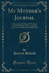 My Mother's Journal: A Young Lady's Diary of Five Years Spent in Manila, Macao, and the Cape of Good Hope From 1829-1834
