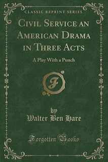 Civil Service an American Drama in Three Acts: A Play With a Punch (Classic Reprint)