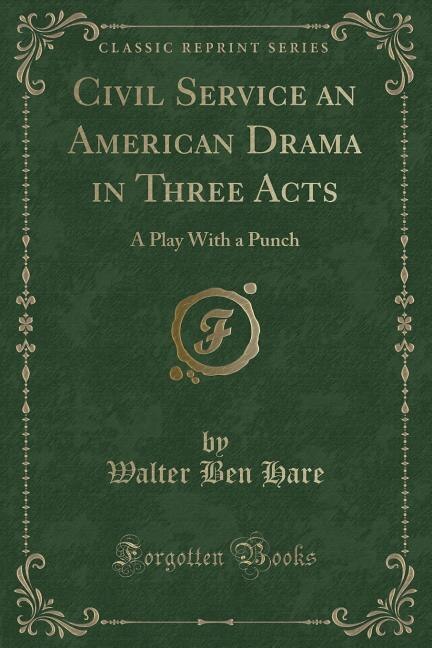 Civil Service an American Drama in Three Acts: A Play With a Punch (Classic Reprint)