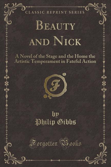 Beauty and Nick: A Novel of the Stage and the Home the Artistic Temperament in Fateful Action (Classic Reprint)