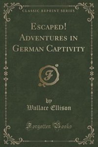 Front cover_Escaped! Adventures in German Captivity (Classic Reprint)