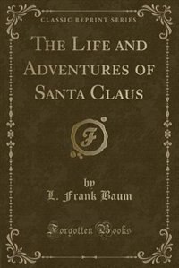 The Life and Adventures of Santa Claus (Classic Reprint)