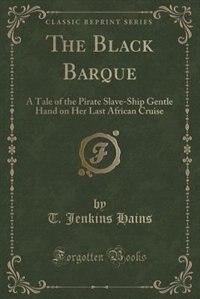 The Black Barque: A Tale of the Pirate Slave-Ship Gentle Hand on Her Last African Cruise (Classic Reprint)