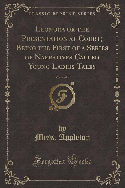 Leonora or the Presentation at Court; Being the First of a Series of Narratives Called Young Ladies Tales, Vol. 2 of 2 (Classic Reprint)