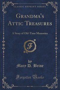 Grandma's Attic Treasures: A Story of Old-Time Memories (Classic Reprint)
