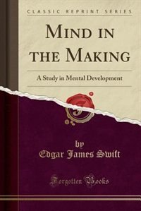 Mind in the Making: A Study in Mental Development (Classic Reprint)