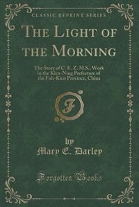 The Light of the Morning: The Story of C. E. Z. M.S., Work in the Kien-Ning Prefecture of the Fuh-Kien Province, China (Class