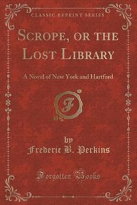 Scrope, or the Lost Library: A Novel of New York and Hartford (Classic Reprint)