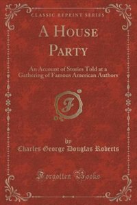 A House Party: An Account of Stories Told at a Gathering of Famous American Authors (Classic Reprint)