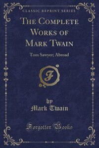 The Complete Works of Mark Twain: Tom Sawyer; Abroad (Classic Reprint)