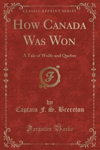 How Canada Was Won: A Tale of Wolfe and Quebec (Classic Reprint)