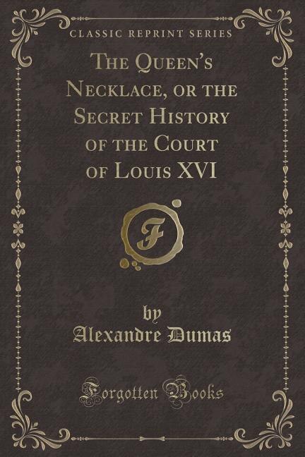 The Queen's Necklace, or the Secret History of the Court of Louis XVI (Classic Reprint)