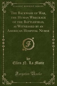 Front cover_The Backwash of War, the Human Wreckage of the Battlefield, as Witnessed by an American Hospital Nurse (Classic Reprint)