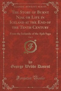 The Story of Burnt Njal or Life in Iceland at the End of the Tenth Century, Vol. 1: From the Icelandic of the Ajals Saga (Classic Reprint)