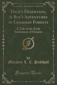 Dick's Desertion; A Boy's Adventures in Canadian Forests: A Tale of the Early Settlement of Ontario (Classic Reprint)