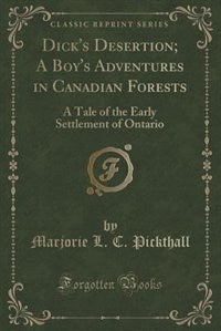 Dick's Desertion; A Boy's Adventures in Canadian Forests: A Tale of the Early Settlement of Ontario (Classic Reprint)