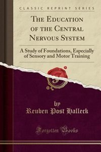 The Education of the Central Nervous System: A Study of Foundations, Especially of Sensory and Motor Training (Classic Reprint)