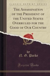 Couverture_The Assassination of the President of the United States Overruled for the Good of Our Country (Classic Reprint)