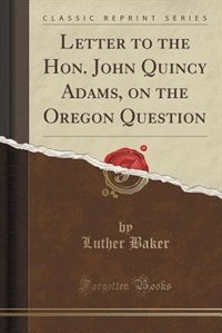 Couverture_Letter to the Hon. John Quincy Adams, on the Oregon Question (Classic Reprint)
