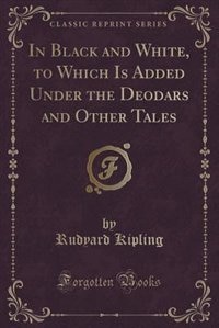 Couverture_In Black and White, to Which Is Added Under the Deodars and Other Tales (Classic Reprint)