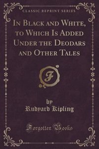 Couverture_In Black and White, to Which Is Added Under the Deodars and Other Tales (Classic Reprint)